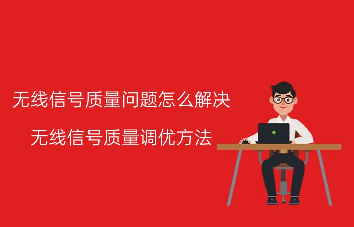 无线信号质量问题怎么解决 无线信号质量调优方法